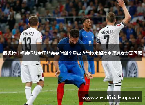 假想拉什福德征战意甲的高光时刻全景盘点与技术解读生涯进攻表现回顾 假想拉什福德征战意甲的高光时刻全景盘点与技术解读生涯进攻表现回顾