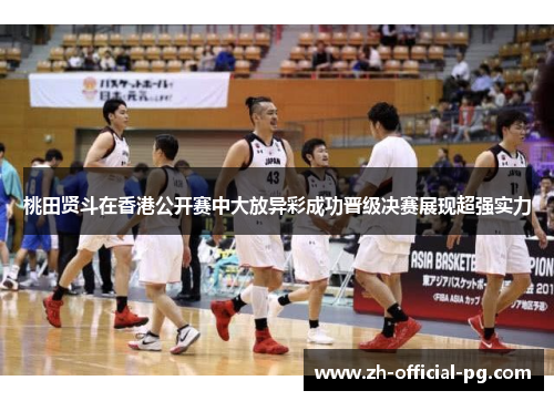 桃田贤斗在香港公开赛中大放异彩成功晋级决赛展现超强实力