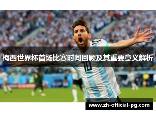 梅西世界杯首场比赛时间回顾及其重要意义解析