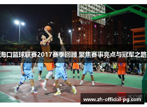 海口篮球联赛2017赛季回顾 聚焦赛事亮点与冠军之路