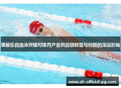 潘展乐自由泳突破对体育产业供应链转型与创新的深远影响