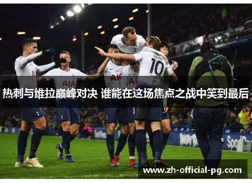 热刺与维拉巅峰对决 谁能在这场焦点之战中笑到最后