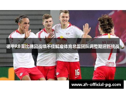 德甲RB莱比锡因战绩不佳解雇体育总监团队调整期迎新挑战