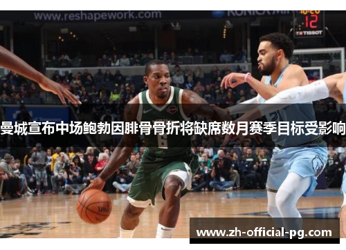 曼城宣布中场鲍勃因腓骨骨折将缺席数月赛季目标受影响