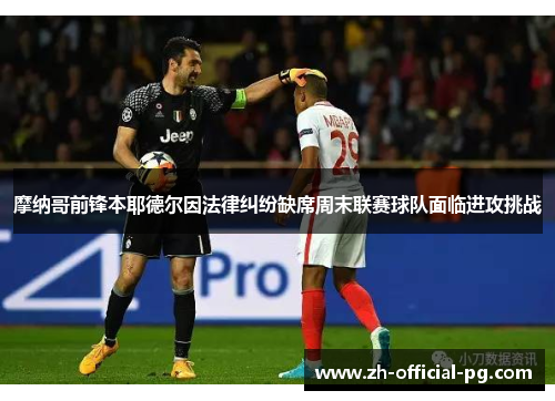 摩纳哥前锋本耶德尔因法律纠纷缺席周末联赛球队面临进攻挑战