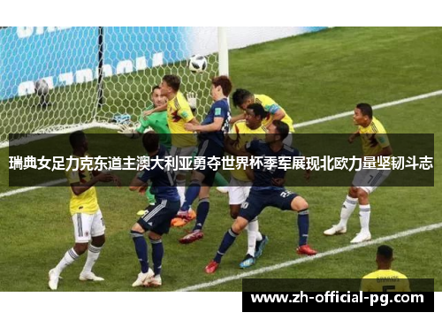 瑞典女足力克东道主澳大利亚勇夺世界杯季军展现北欧力量坚韧斗志