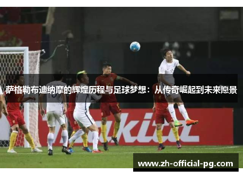 萨格勒布迪纳摩的辉煌历程与足球梦想：从传奇崛起到未来愿景