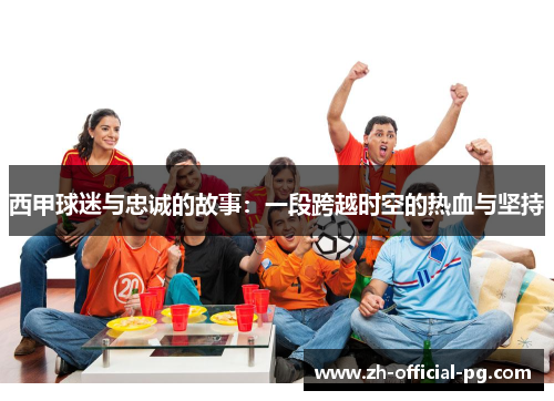西甲球迷与忠诚的故事：一段跨越时空的热血与坚持