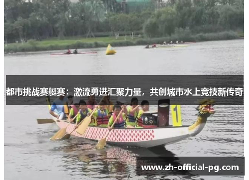 都市挑战赛艇赛:激流勇进汇聚力量,共创城市水上竞技新传奇 都市挑战赛艇赛:激流勇进汇聚力量,共创城市水上竞技新传奇