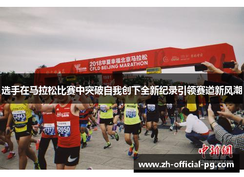 选手在马拉松比赛中突破自我创下全新纪录引领赛道新风潮 选手在马拉松比赛中突破自我创下全新纪录引领赛道新风潮