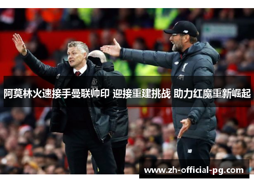 阿莫林火速接手曼联帅印 迎接重建挑战 助力红魔重新崛起 阿莫林火速接手曼联帅印 迎接重建挑战 助力红魔重新崛起