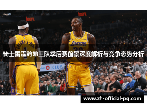 骑士雷霆鹈鹕三队季后赛前景深度解析与竞争态势分析 骑士雷霆鹈鹕三队季后赛前景深度解析与竞争态势分析