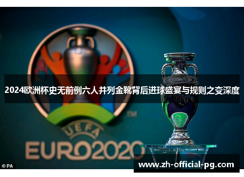 2024欧洲杯史无前例六人并列金靴背后进球盛宴与规则之变深度
