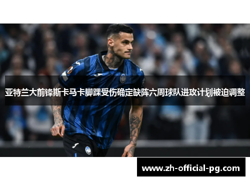 亚特兰大前锋斯卡马卡脚踝受伤确定缺阵六周球队进攻计划被迫调整 亚特兰大前锋斯卡马卡脚踝受伤确定缺阵六周球队进攻计划被迫调整