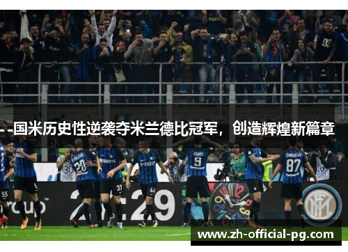 国米历史性逆袭夺米兰德比冠军,创造辉煌新篇章 国米历史性逆袭夺米兰德比冠军,创造辉煌新篇章